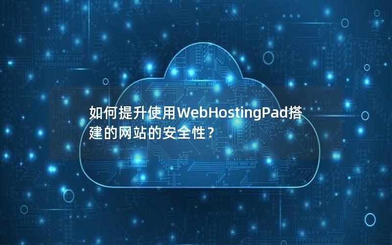 如何提升使用WebHostingPad搭建的网站的安全性？