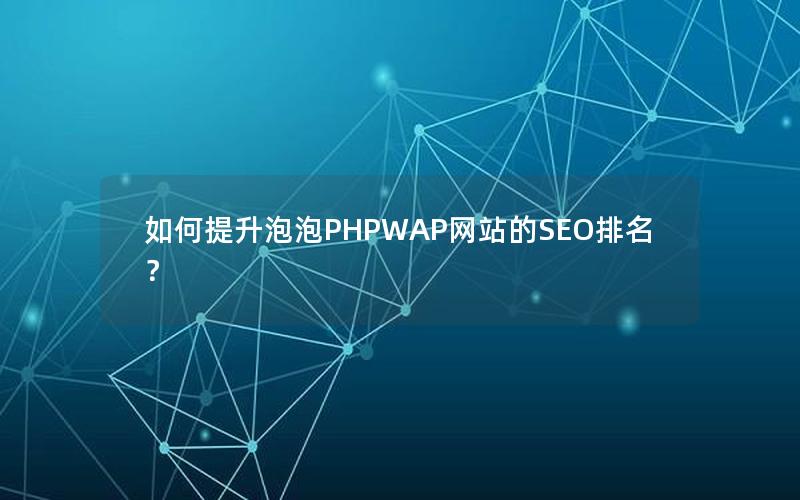 如何提升泡泡PHPWAP网站的SEO排名？