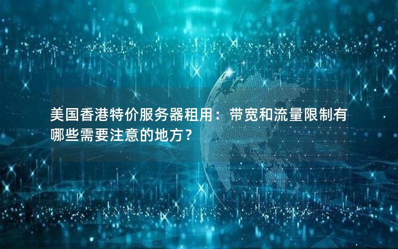美国香港特价服务器租用：带宽和流量限制有哪些需要注意的地方？