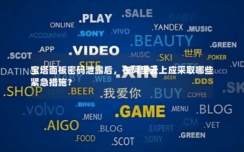 宝塔面板密码泄露后，在阿里云上应采取哪些紧急措施？