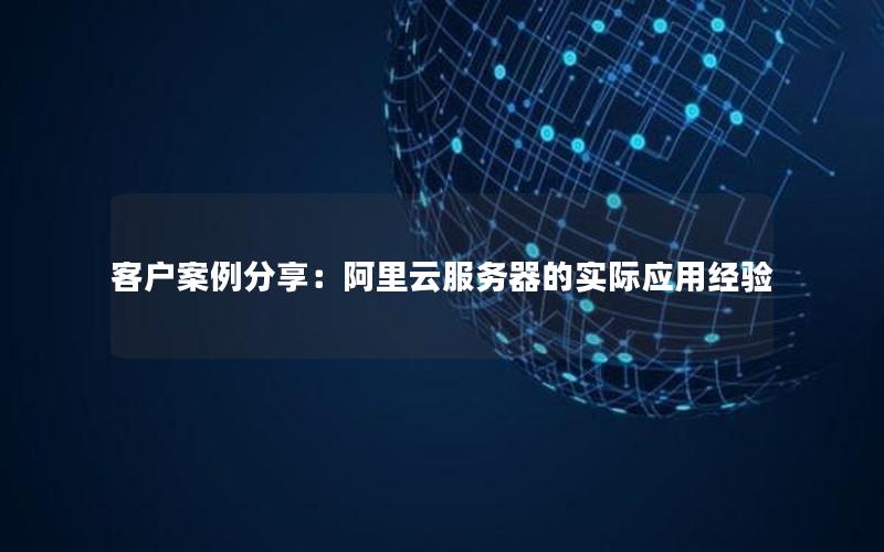 客户案例分享：阿里云服务器的实际应用经验