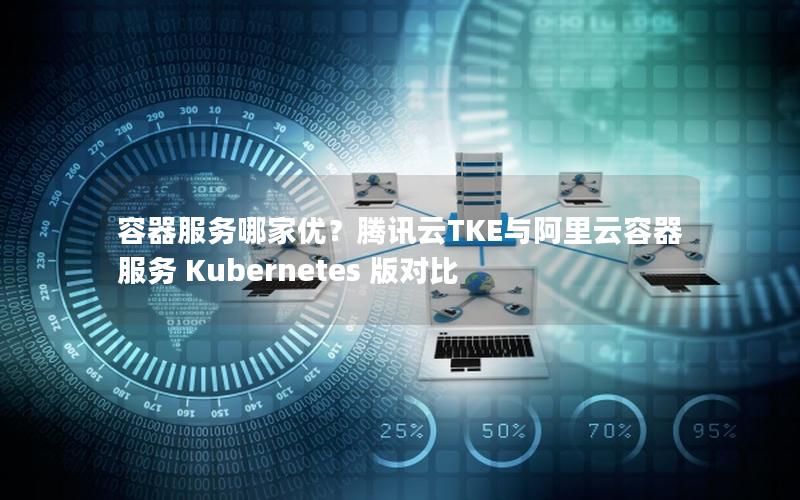 容器服务哪家优？腾讯云TKE与阿里云容器服务 Kubernetes 版对比