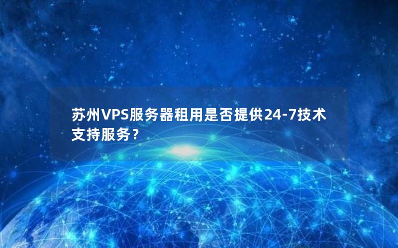 苏州VPS服务器租用是否提供24-7技术支持服务？