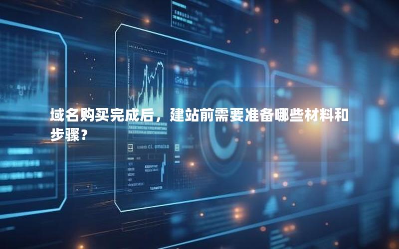 域名购买完成后，建站前需要准备哪些材料和步骤？