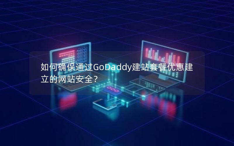 如何确保通过GoDaddy建站套餐优惠建立的网站安全？