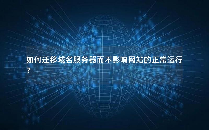 如何迁移域名服务器而不影响网站的正常运行？