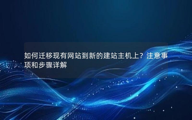 如何迁移现有网站到新的建站主机上？注意事项和步骤详解