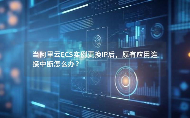 当阿里云ECS实例更换IP后，原有应用连接中断怎么办？