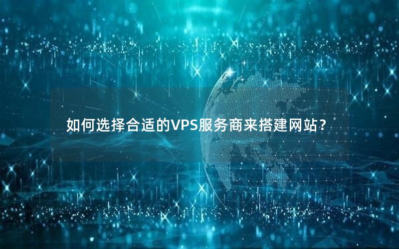 如何选择合适的VPS服务商来搭建网站？