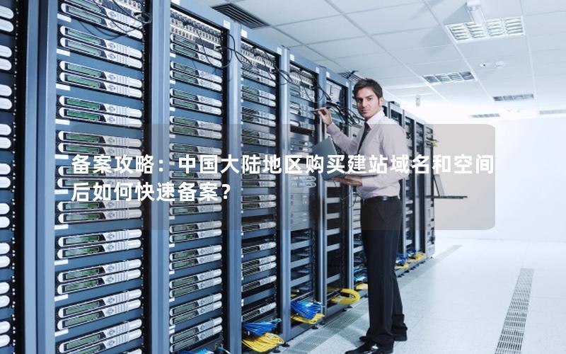 备案攻略：中国大陆地区购买建站域名和空间后如何快速备案？