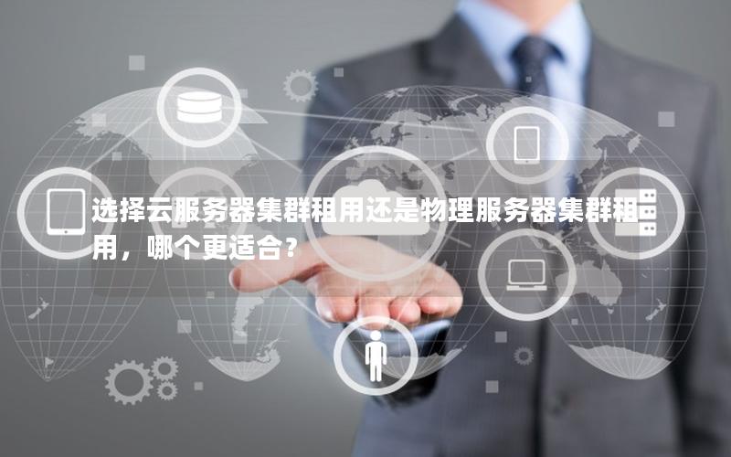 选择云服务器集群租用还是物理服务器集群租用，哪个更适合？