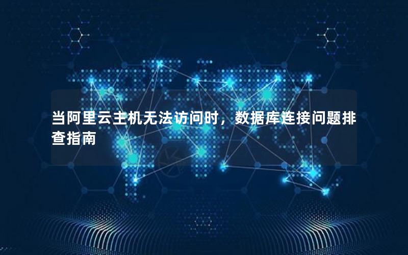 当阿里云主机无法访问时，数据库连接问题排查指南