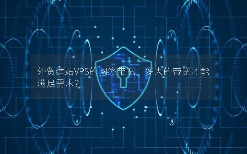 外贸建站VPS的网络带宽：多大的带宽才能满足需求？
