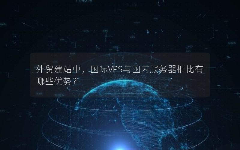 外贸建站中，国际VPS与国内服务器相比有哪些优势？