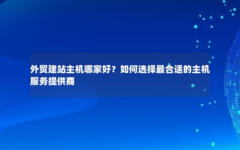 外贸建站主机哪家好？如何选择最合适的主机服务提供商