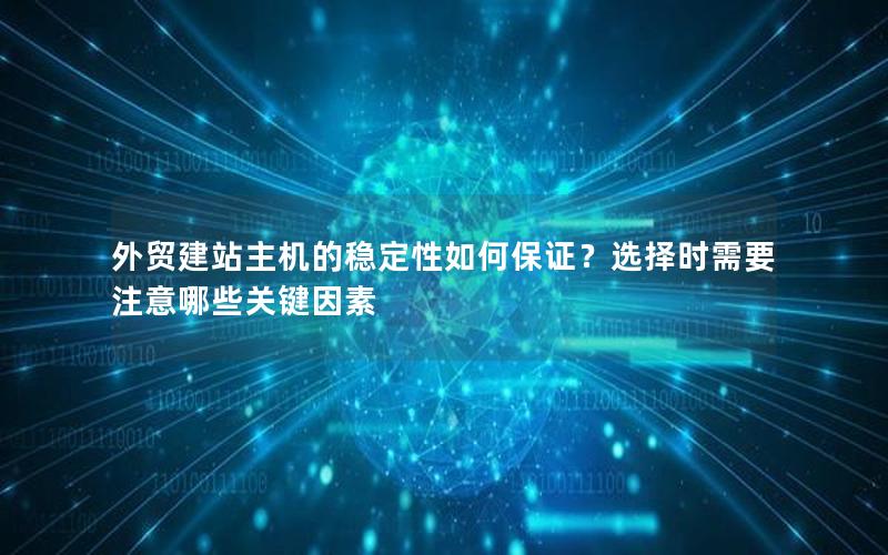 外贸建站主机的稳定性如何保证？选择时需要注意哪些关键因素
