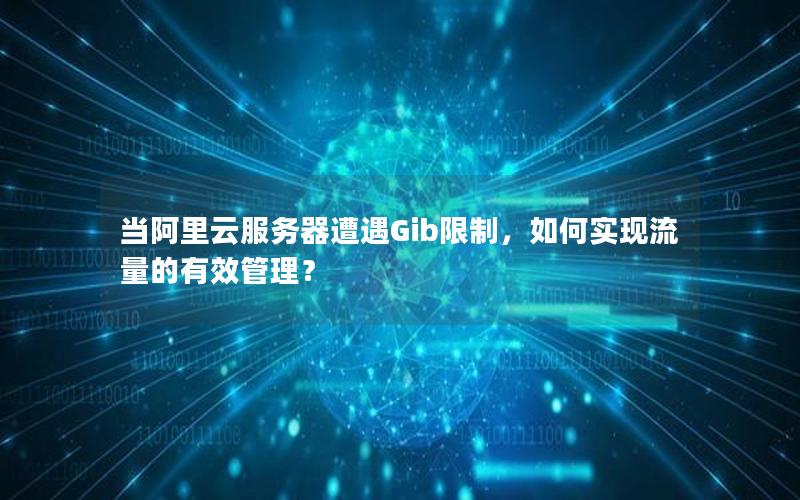 当阿里云服务器遭遇Gib限制，如何实现流量的有效管理？