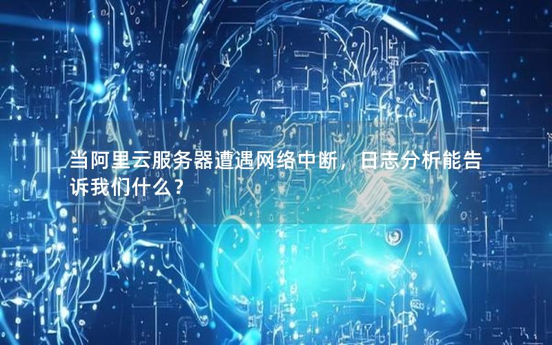 当阿里云服务器遭遇网络中断，日志分析能告诉我们什么？
