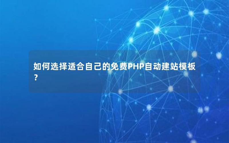 如何选择适合自己的免费PHP自动建站模板？