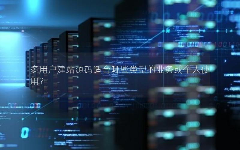 多用户建站源码适合哪些类型的业务或个人使用？