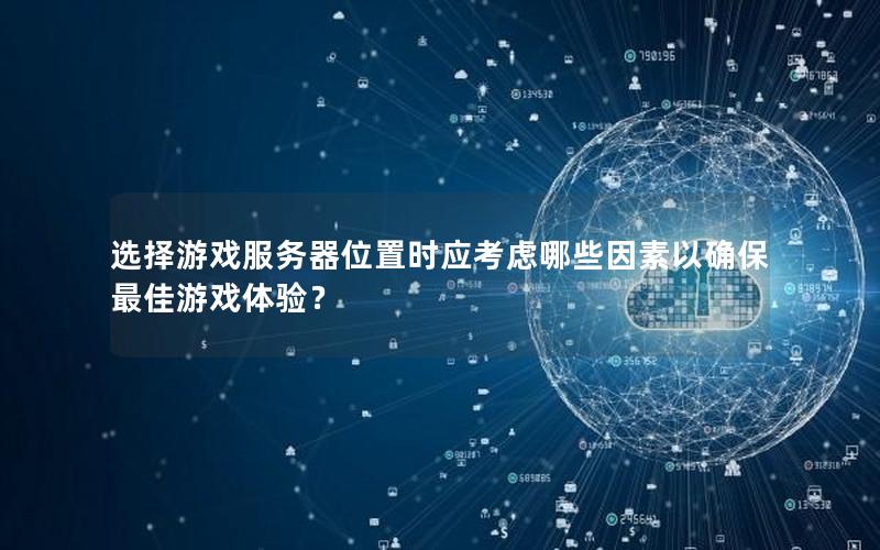 选择游戏服务器位置时应考虑哪些因素以确保最佳游戏体验？