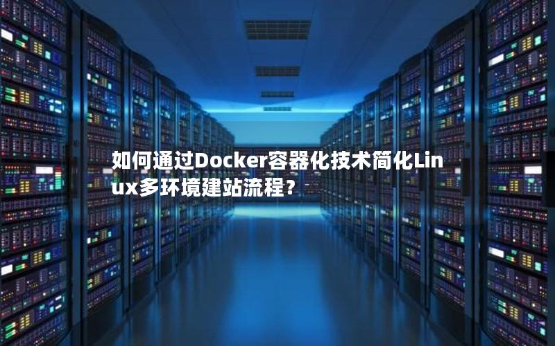 如何通过Docker容器化技术简化Linux多环境建站流程？