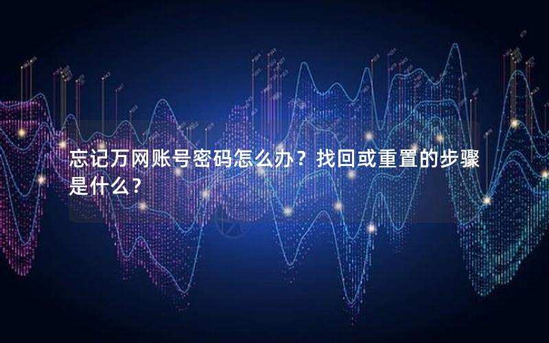 忘记万网账号密码怎么办？找回或重置的步骤是什么？