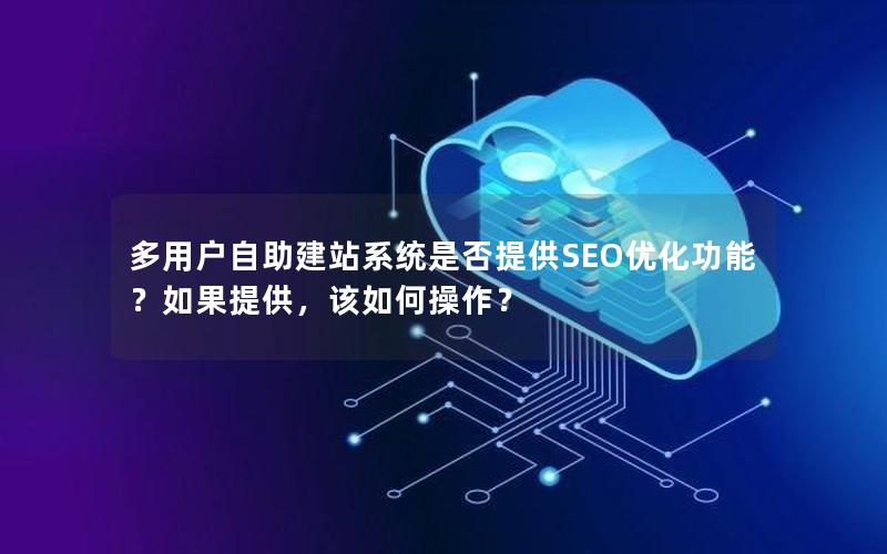 多用户自助建站系统是否提供SEO优化功能？如果提供，该如何操作？