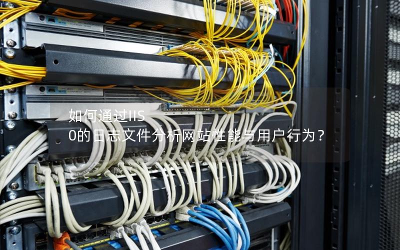 如何通过IIS 0的日志文件分析网站性能与用户行为？