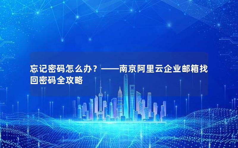 忘记密码怎么办？——南京阿里云企业邮箱找回密码全攻略
