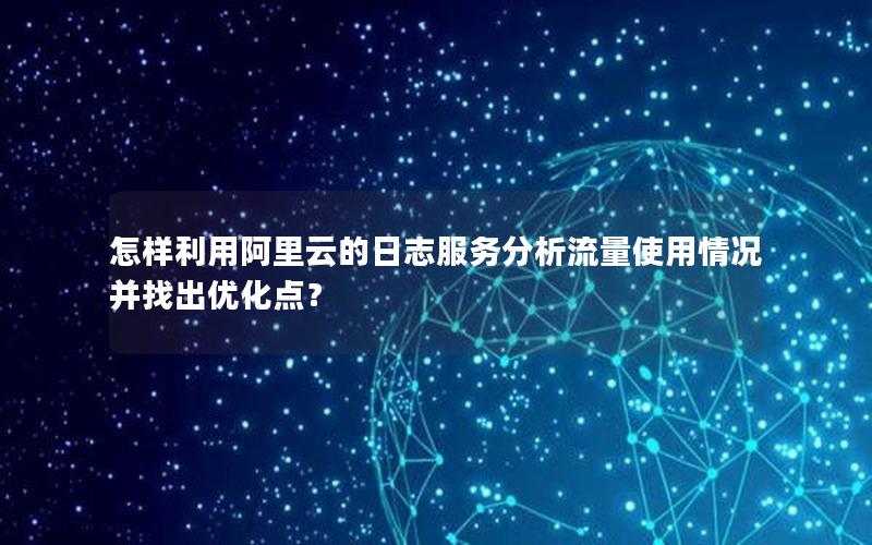 怎样利用阿里云的日志服务分析流量使用情况并找出优化点？