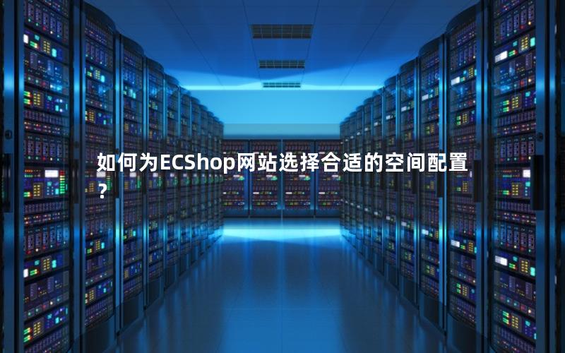如何为ECShop网站选择合适的空间配置？