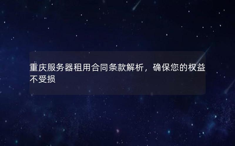 重庆服务器租用合同条款解析，确保您的权益不受损