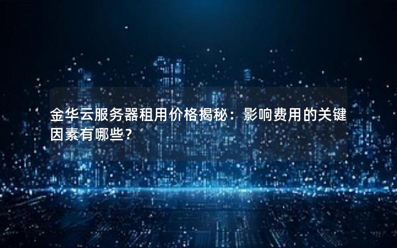 金华云服务器租用价格揭秘：影响费用的关键因素有哪些？