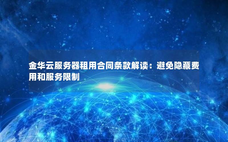 金华云服务器租用合同条款解读：避免隐藏费用和服务限制