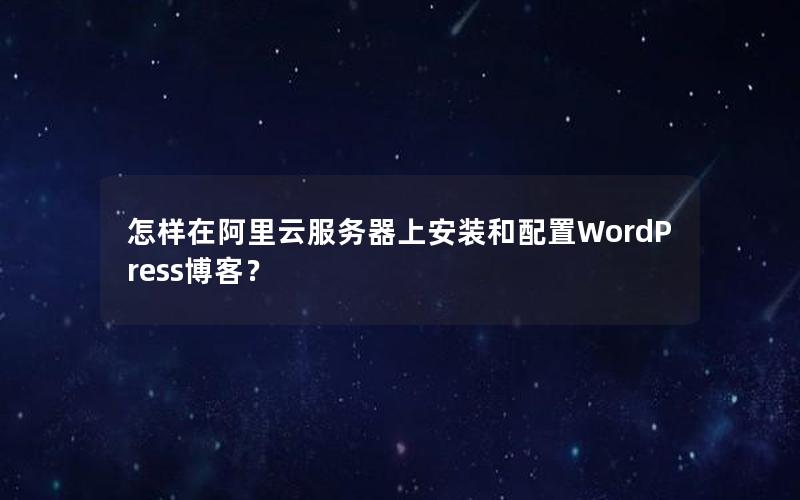 怎样在阿里云服务器上安装和配置WordPress博客？