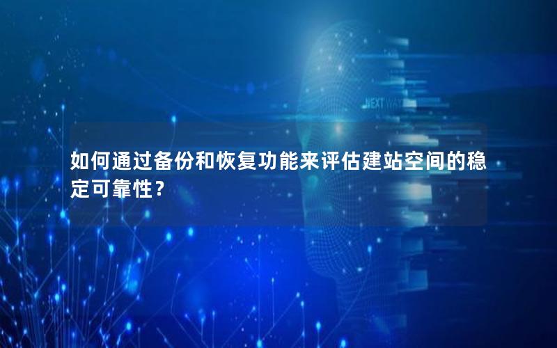如何通过备份和恢复功能来评估建站空间的稳定可靠性？