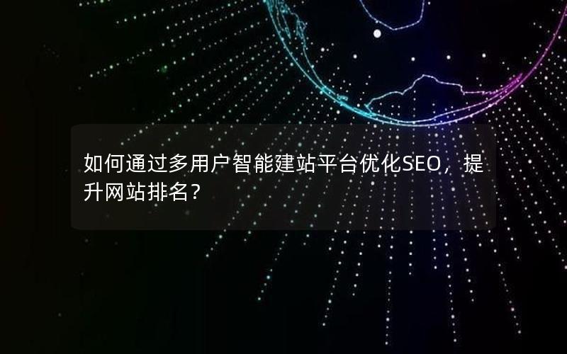 如何通过多用户智能建站平台优化SEO，提升网站排名？