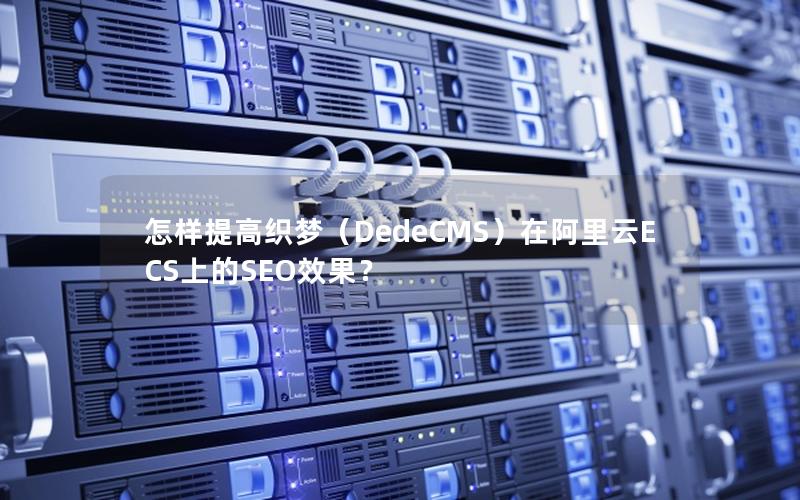 怎样提高织梦（DedeCMS）在阿里云ECS上的SEO效果？
