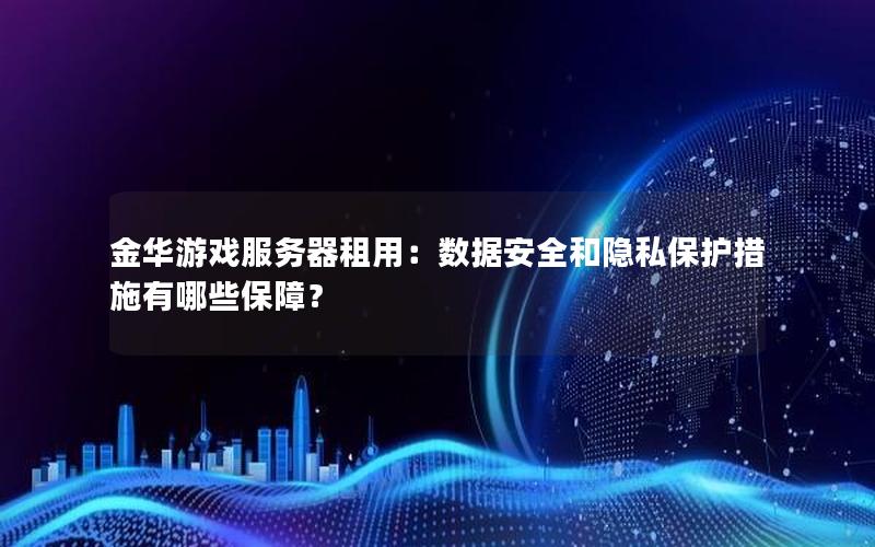 金华游戏服务器租用：数据安全和隐私保护措施有哪些保障？