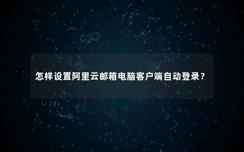 怎样设置阿里云邮箱电脑客户端自动登录？
