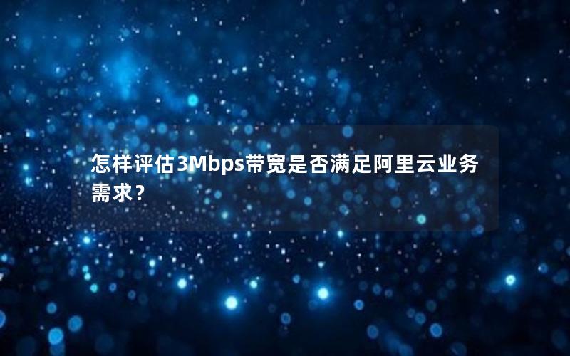 怎样评估3Mbps带宽是否满足阿里云业务需求？