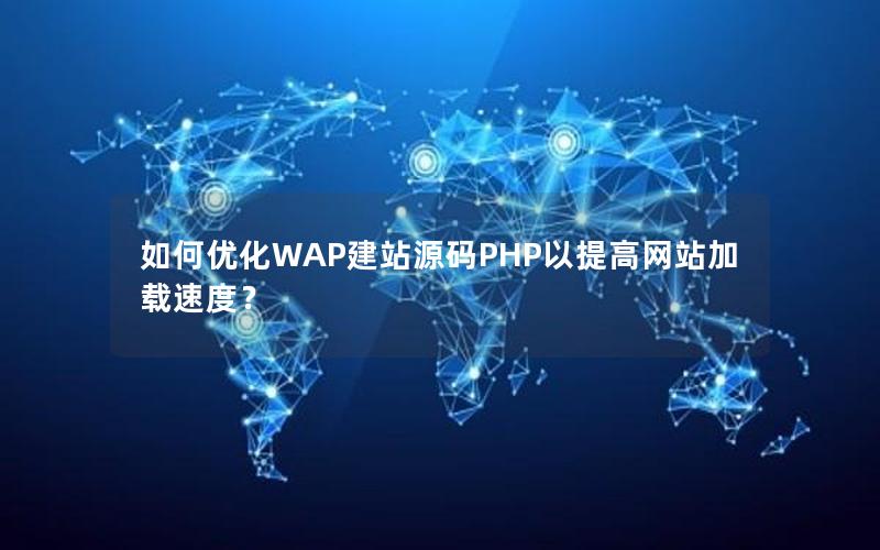 如何优化WAP建站源码PHP以提高网站加载速度？