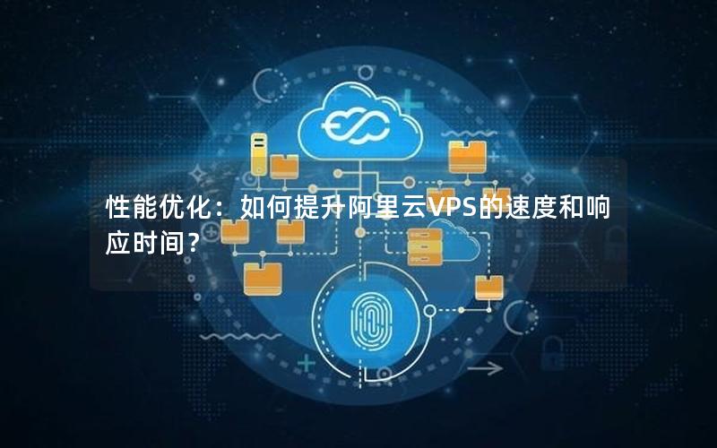 性能优化：如何提升阿里云VPS的速度和响应时间？