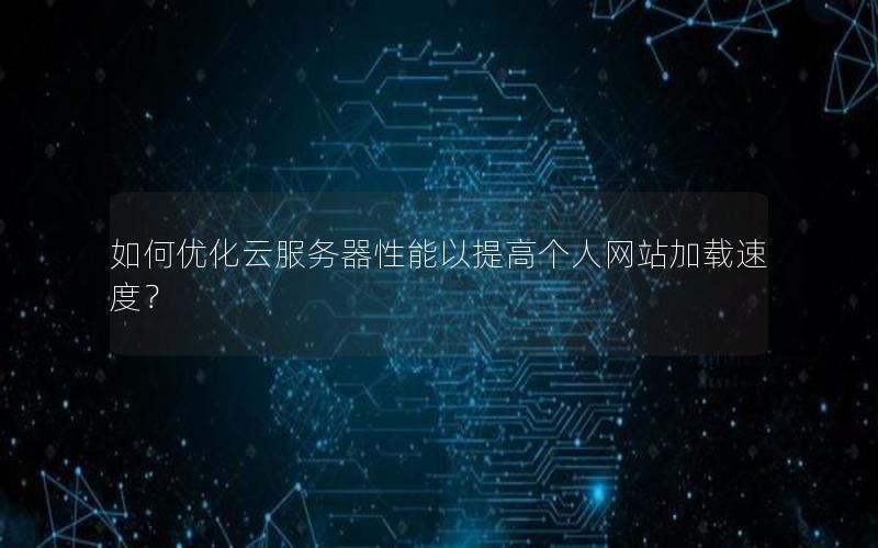 如何优化云服务器性能以提高个人网站加载速度？