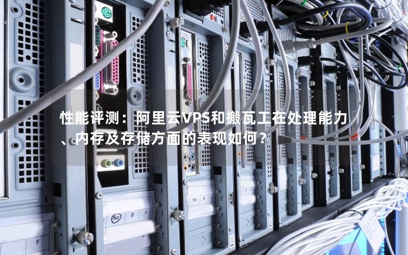 性能评测：阿里云VPS和搬瓦工在处理能力、内存及存储方面的表现如何？