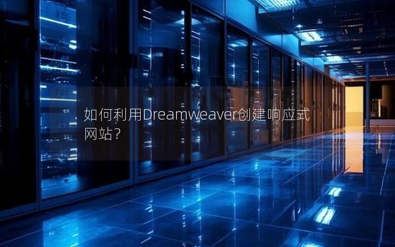 如何利用Dreamweaver创建响应式网站? 如何利用Dreamweaver创建响应式网站?