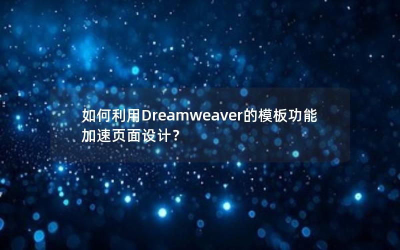 如何利用Dreamweaver的模板功能加速页面设计？