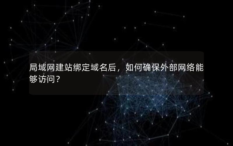 局域网建站绑定域名后，如何确保外部网络能够访问？