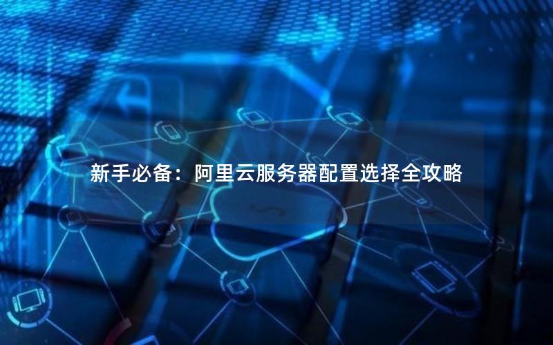 新手必备：阿里云服务器配置选择全攻略